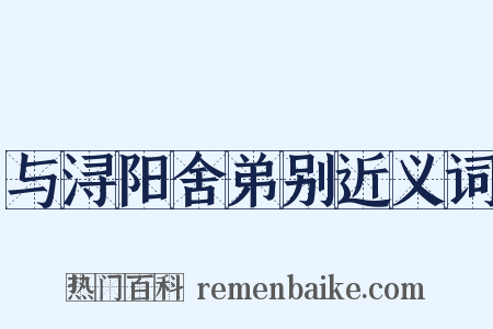 与浔阳舍弟别近义词是什么意思的图片